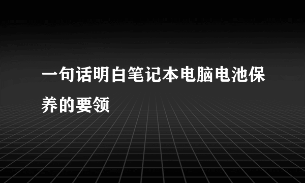 一句话明白笔记本电脑电池保养的要领