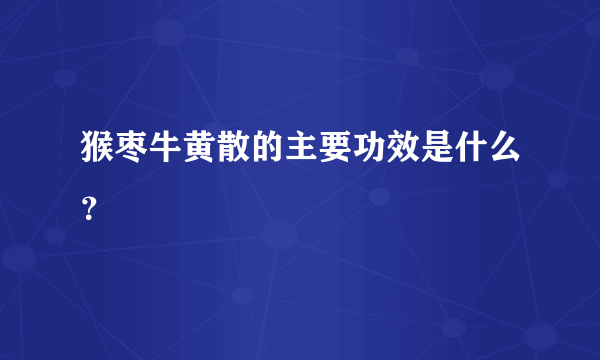 猴枣牛黄散的主要功效是什么？