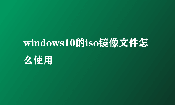 windows10的iso镜像文件怎么使用