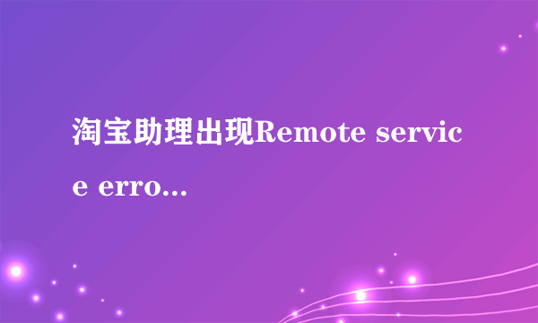 淘宝助理出现Remote service error应该怎么解决