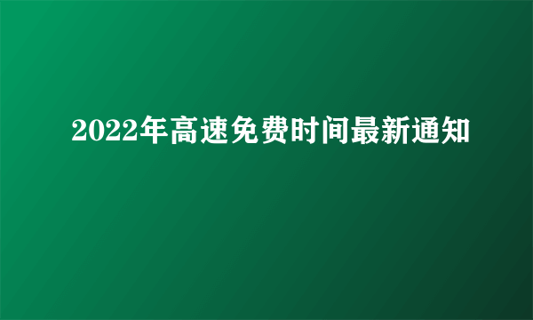 2022年高速免费时间最新通知