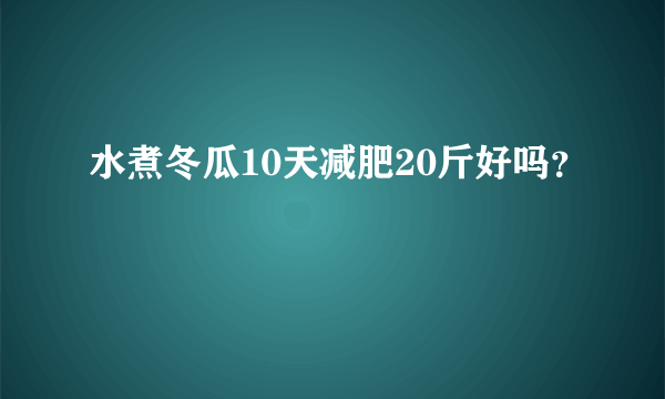 水煮冬瓜10天减肥20斤好吗？