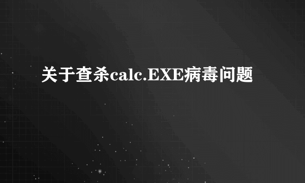 关于查杀calc.EXE病毒问题