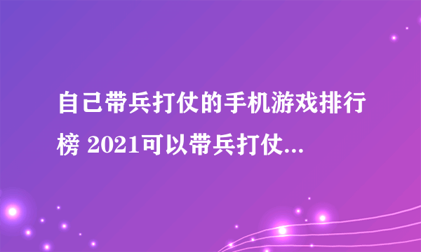 自己带兵打仗的手机游戏排行榜 2021可以带兵打仗的手游推荐