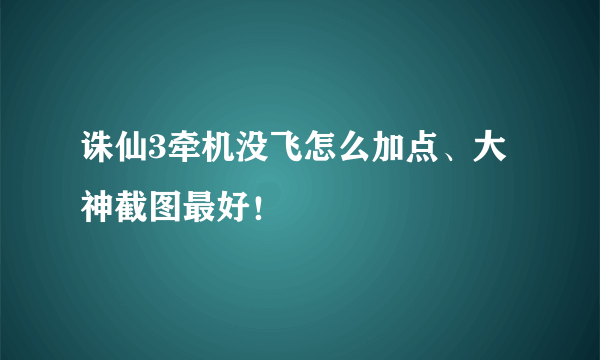 诛仙3牵机没飞怎么加点、大神截图最好！