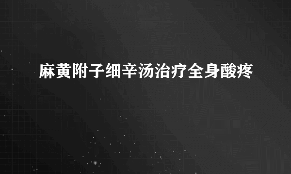 麻黄附子细辛汤治疗全身酸疼