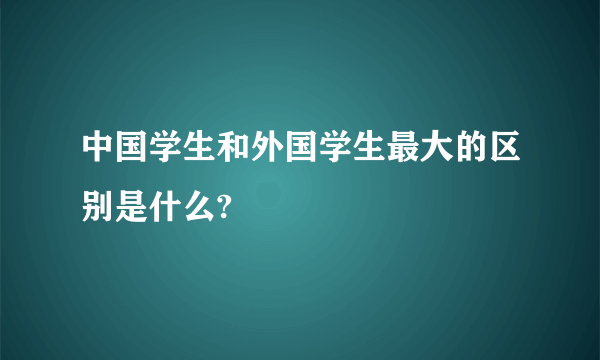 中国学生和外国学生最大的区别是什么?