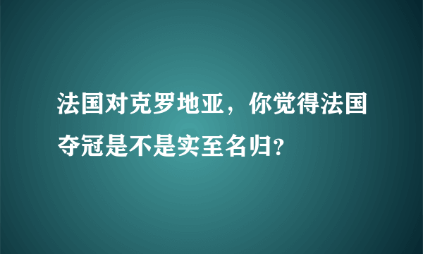 法国对克罗地亚，你觉得法国夺冠是不是实至名归？