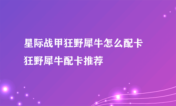 星际战甲狂野犀牛怎么配卡 狂野犀牛配卡推荐