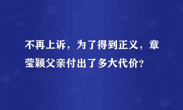 不再上诉，为了得到正义，章莹颖父亲付出了多大代价？