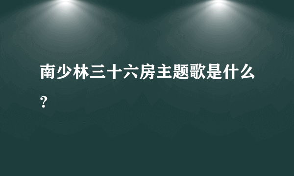 南少林三十六房主题歌是什么？