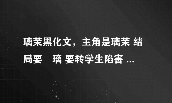 璃茉黑化文，主角是璃茉 结局要凪璃 要转学生陷害 最后把转学生整的好惨