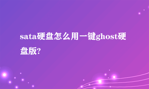 sata硬盘怎么用一键ghost硬盘版?