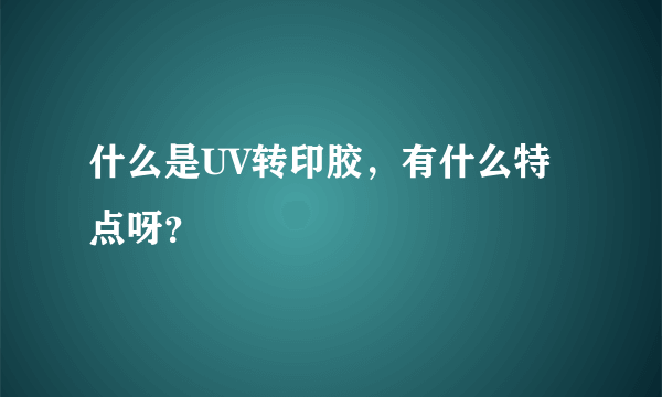 什么是UV转印胶，有什么特点呀？