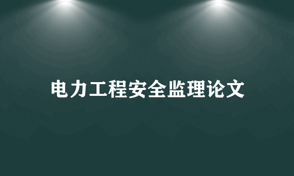 电力工程安全监理论文