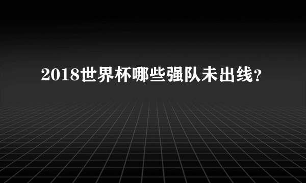 2018世界杯哪些强队未出线？