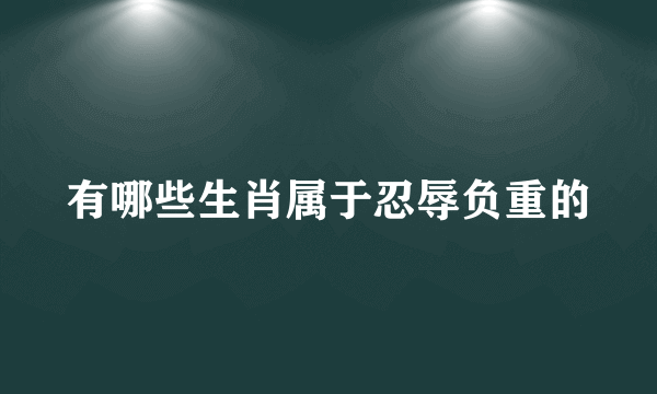 有哪些生肖属于忍辱负重的