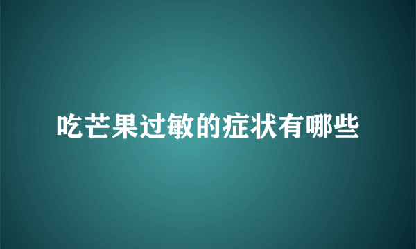 吃芒果过敏的症状有哪些