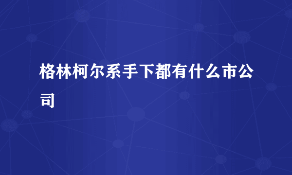 格林柯尔系手下都有什么市公司