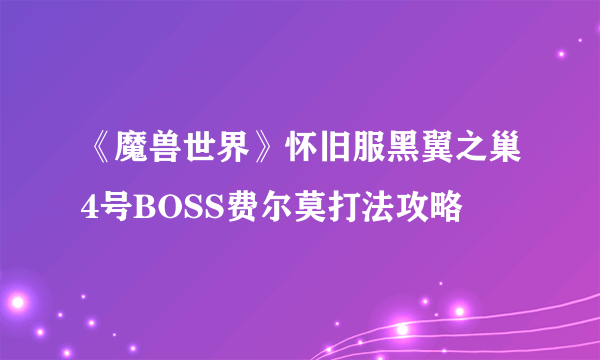 《魔兽世界》怀旧服黑翼之巢4号BOSS费尔莫打法攻略