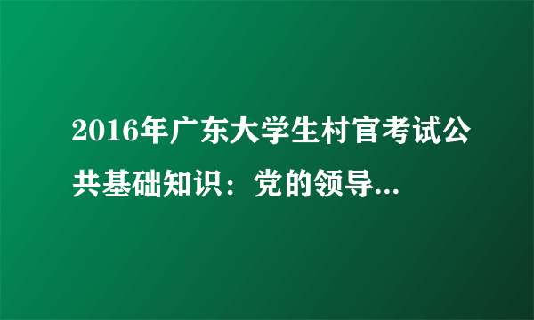 2016年广东大学生村官考试公共基础知识：党的领导是人民当家作主和依法治国的根本保证人民当家