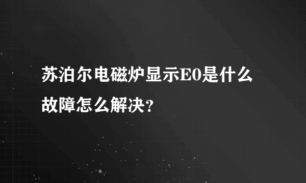 苏泊尔电磁炉显示E0是什么故障怎么解决？