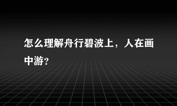 怎么理解舟行碧波上，人在画中游？