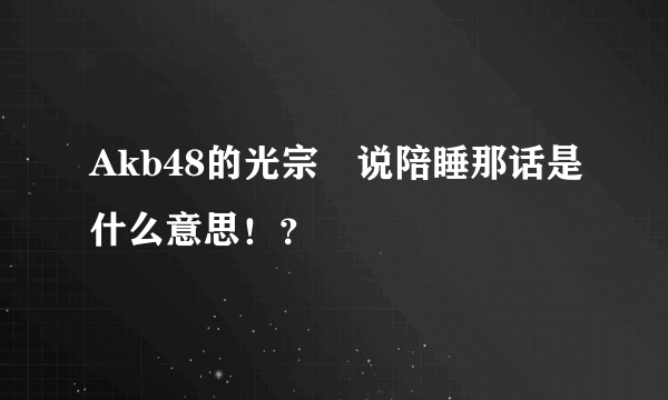 Akb48的光宗薫说陪睡那话是什么意思！？