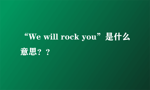 “We will rock you”是什么意思？？