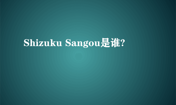 Shizuku Sangou是谁?