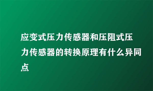 应变式压力传感器和压阻式压力传感器的转换原理有什么异同点