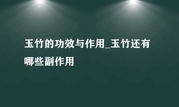 玉竹的功效与作用_玉竹还有哪些副作用