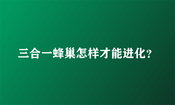 三合一蜂巢怎样才能进化？