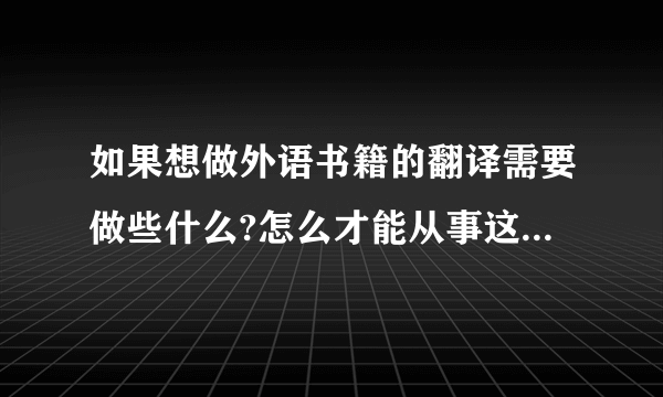 如果想做外语书籍的翻译需要做些什么?怎么才能从事这一行业?求相关职业人士的解答,万分感谢.