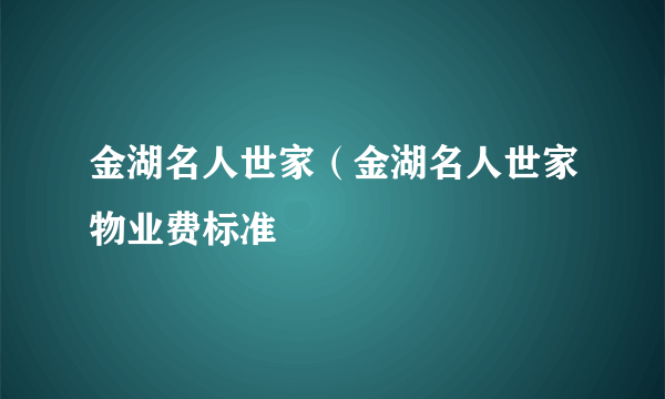 金湖名人世家（金湖名人世家物业费标准