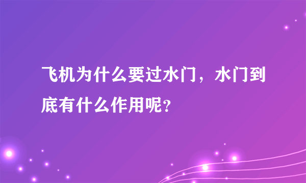 飞机为什么要过水门，水门到底有什么作用呢？