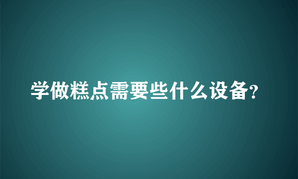 学做糕点需要些什么设备？