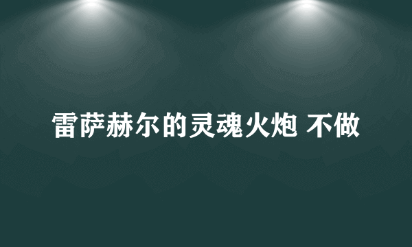 雷萨赫尔的灵魂火炮 不做