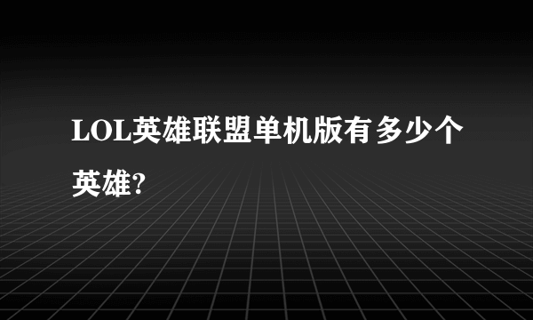 LOL英雄联盟单机版有多少个英雄?