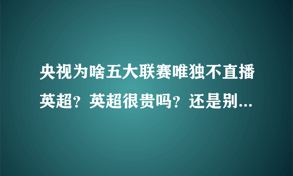 央视为啥五大联赛唯独不直播英超？英超很贵吗？还是别的原因？