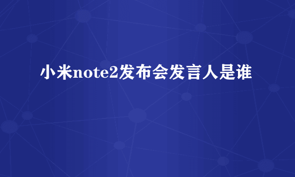 小米note2发布会发言人是谁