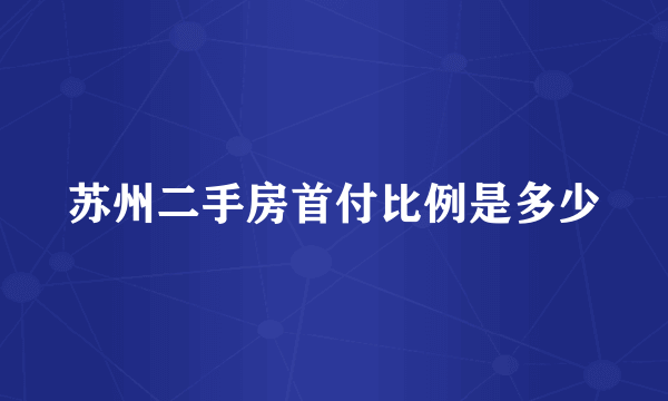 苏州二手房首付比例是多少