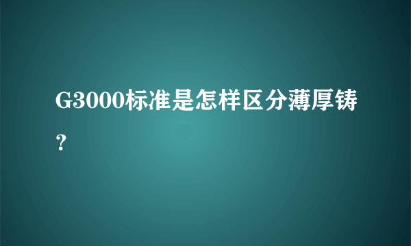 G3000标准是怎样区分薄厚铸？