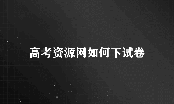 高考资源网如何下试卷