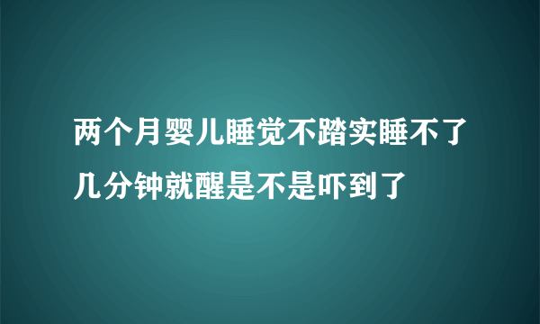 两个月婴儿睡觉不踏实睡不了几分钟就醒是不是吓到了