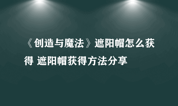 《创造与魔法》遮阳帽怎么获得 遮阳帽获得方法分享