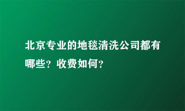 北京专业的地毯清洗公司都有哪些？收费如何？