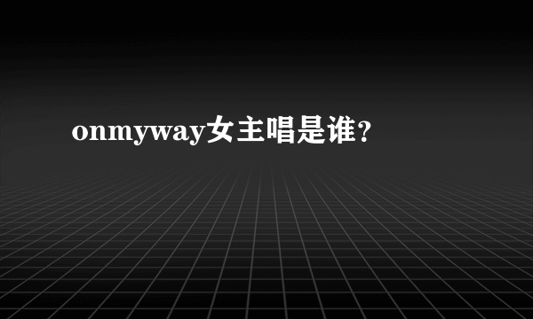 onmyway女主唱是谁？