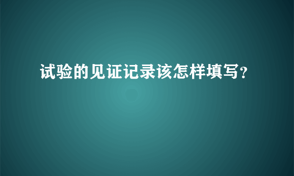 试验的见证记录该怎样填写？