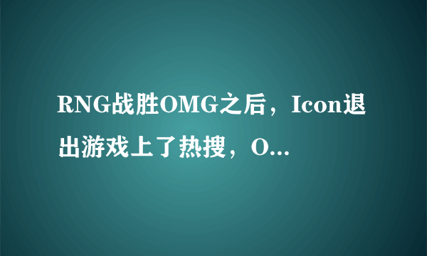 RNG战胜OMG之后，Icon退出游戏上了热搜，OMG又一个绝望赛季，对此你怎么看呢？